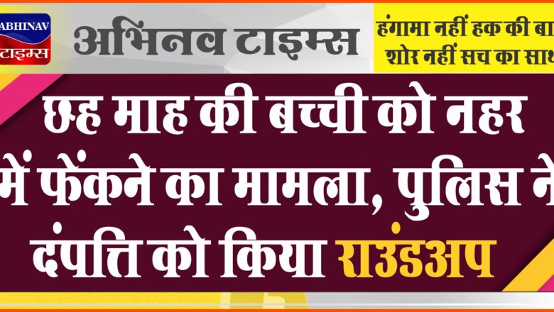 बीकानेर: छह माह की बच्ची को नहर में फेंकने का मामला, पुलिस ने दंपत्ति को किया राउंडअप