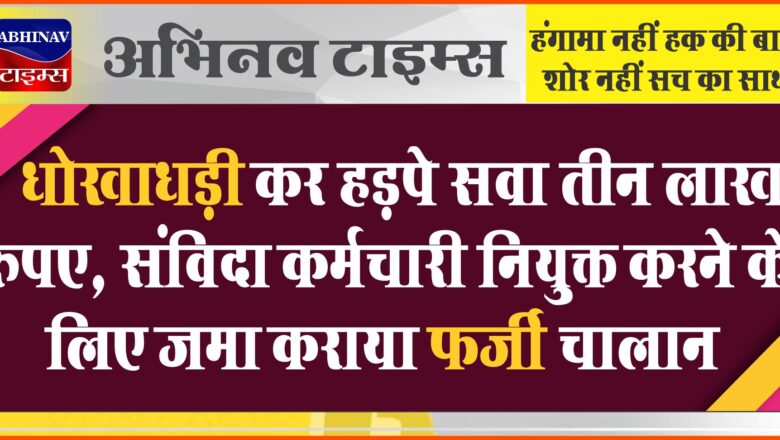 धोखाधड़ी कर हड़पे सवा तीन लाख रुपए:संविदा कर्मचारी नियुक्त करने के लिए जमा कराया फर्जी चालान