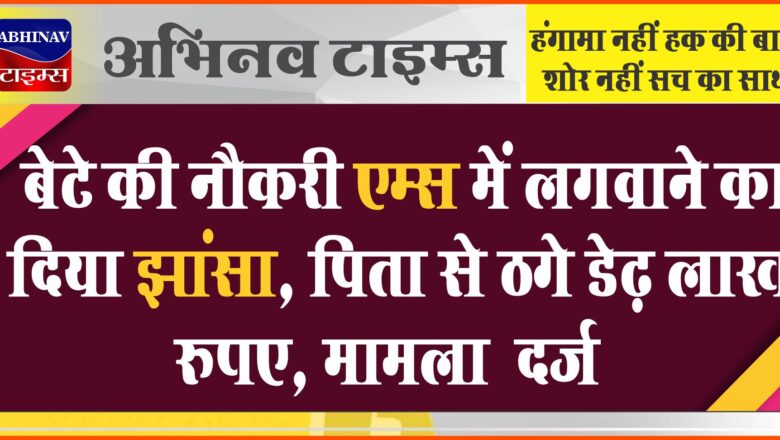 बेटे की नौकरी एम्स में लगवाने का दिया झांसा:पिता से ठगे डेढ़ लाख रुपए, मामला दर्ज