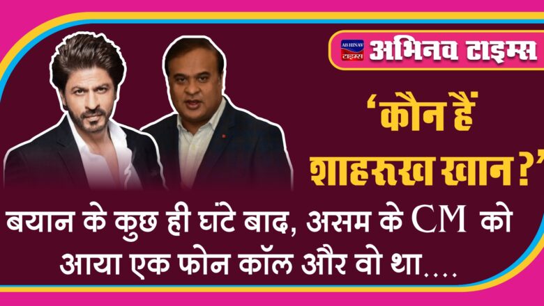 “कौन हैं शाहरुख खान?” बयान के कुछ ही घंटे बाद, असम के CM को आया एक फोन कॉल और वो था..