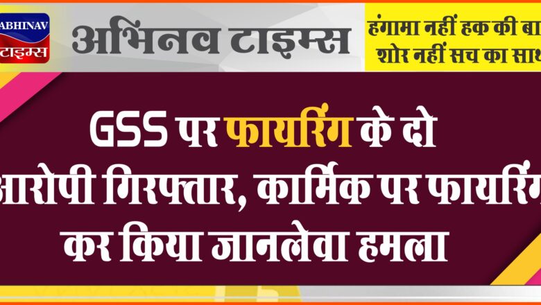 GSS पर फायरिंग के दो आरोपी गिरफ्तार:कार्मिक पर फायरिंग कर किया जानलेवा हमला