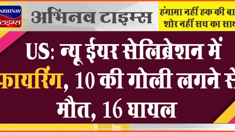 US: न्यू ईयर सेलिब्रेशन में फायरिंग, 10 की गोली लगने से मौत, 16 घायल