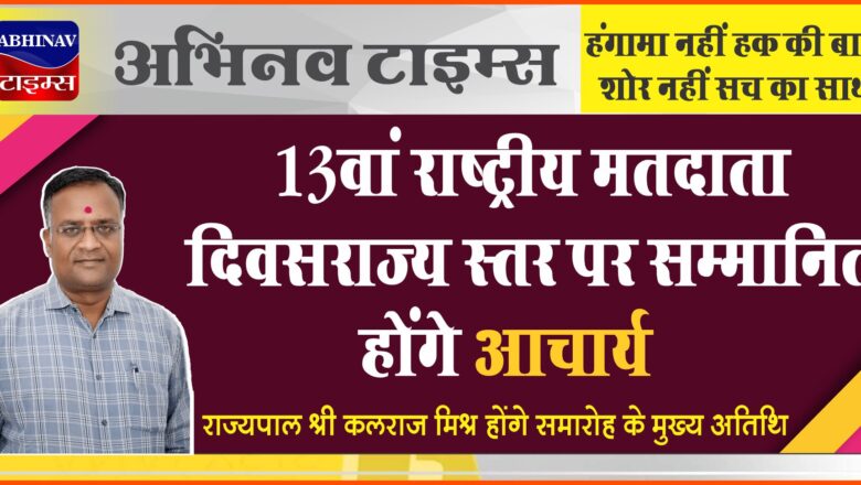 13वां राष्ट्रीय मतदाता दिवसराज्य स्तर पर सम्मानित होंगे आचार्य, राज्यपाल श्री कलराज मिश्र होंगे समारोह के मुख्य अतिथि