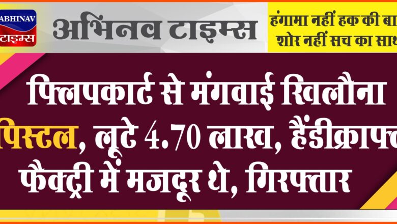 फ्लिपकार्ट से मंगवाई खिलौना पिस्टल, लूटे 4.70 लाख:हैंडीक्राफ्ट फैक्ट्री में मजदूर थे