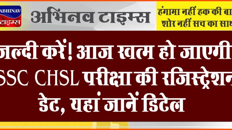 SSC CHSL: जल्दी करें! आज खत्म हो जाएगी एसएससी सीएचएसएल परीक्षा की रजिस्ट्रेशन डेट, यहां जानें डिटेल