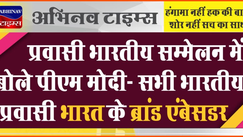 प्रवासी भारतीय सम्मेलन में बोले पीएम मोदी- सभी भारतीय प्रवासी भारत के ब्रांड एंबेसडर