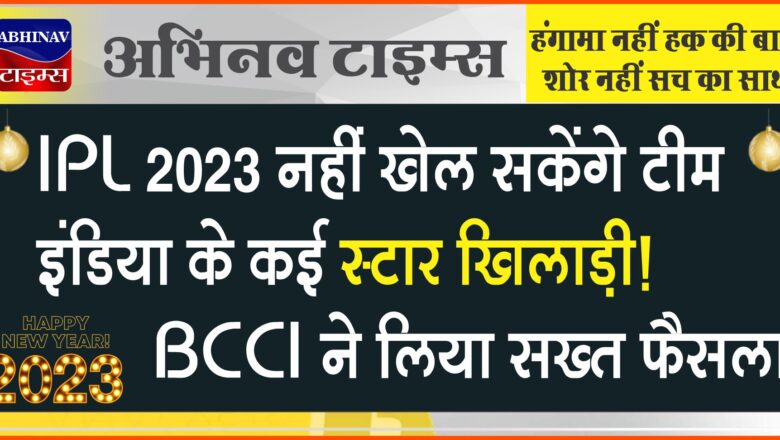 IPL 2023 नहीं खेल सकेंगे टीम इंडिया के कई स्टार खिलाड़ी! BCCI ने लिया सख्त फैसला