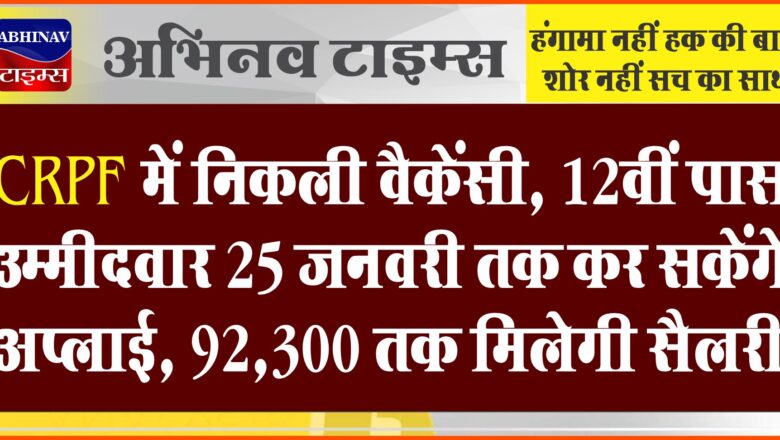 CRPF में निकली बम्पर वैकेंसी:12वीं पास उम्मीदवार 25 जनवरी तक कर सकेंगे अप्लाई, 92,300 तक मिलेगी सैलरी