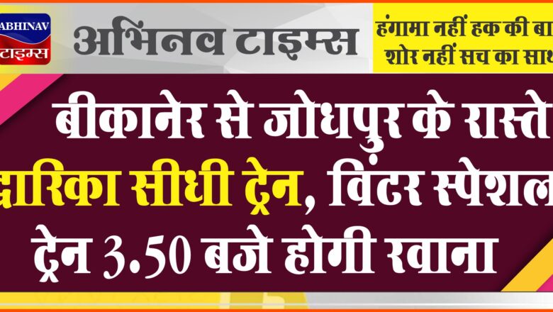 बीकानेर से जोधपुर के रास्ते द्वारिका सीधी ट्रेन: विंटर स्पेशल ट्रेन 3.50 बजे होगी रवाना