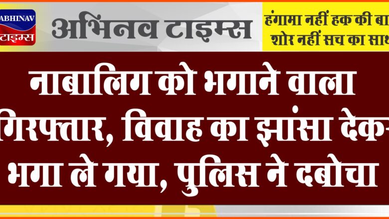 नाबालिग को भगाने वाला गिरफ्तार: विवाह का झांसा देकर भगा ले गया, पुलिस ने दबोचा