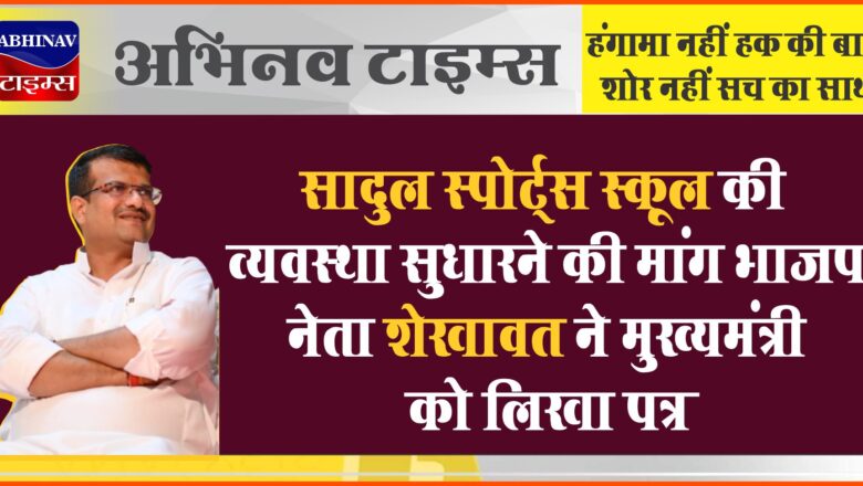 सादुल स्पोर्ट्स स्कूल की व्यवस्था सुधारने की मांग,भाजपा नेता शेखावत ने मुख्यमंत्री को लिखा पत्र