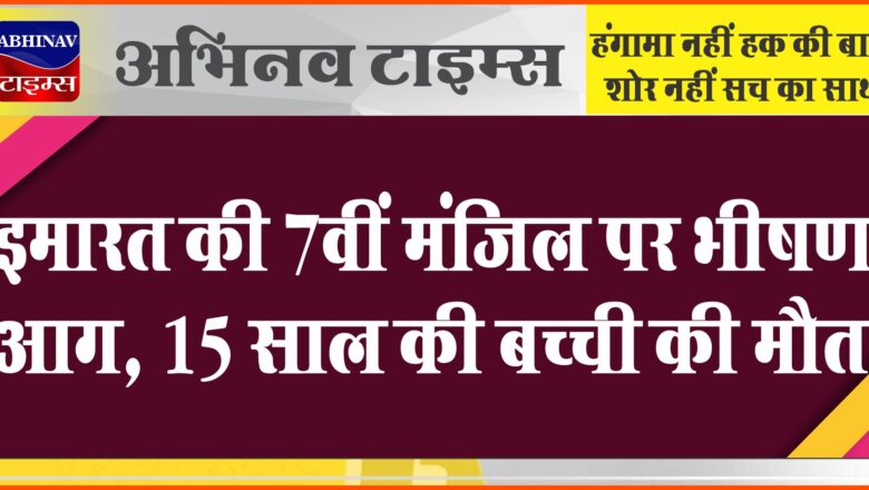 अहमदाबाद: इमारत की 7वीं मंजिल पर भीषण आग, 15 साल की बच्ची की मौत