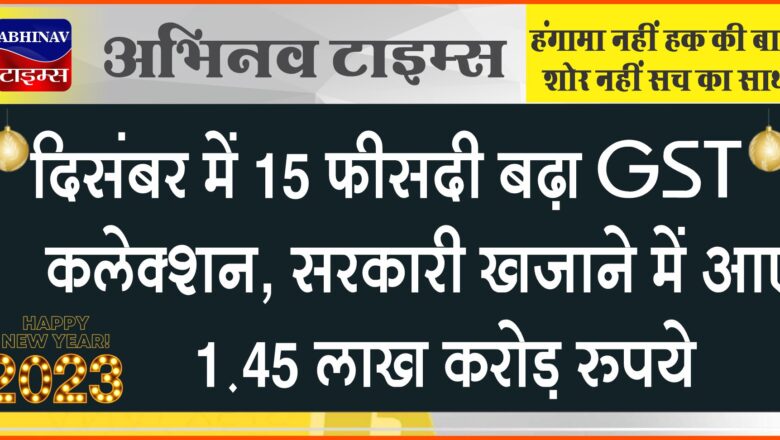 दिसंबर में 15 फीसदी बढ़ा GST कलेक्शन, सरकारी खजाने में आए 1.45 लाख करोड़ रुपये