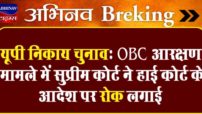 यूपी निकाय चुनाव: OBC आरक्षण मामले में सुप्रीम कोर्ट ने हाई कोर्ट के आदेश पर रोक लगाई