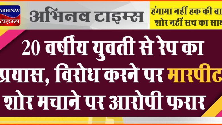 20 वर्षीय युवती से रेप का प्रयास:विरोध करने पर मारपीट, मुंह पर काटा; शोर मचाने पर आरोपी फरार