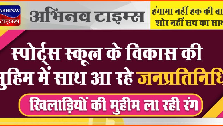 स्पोर्ट्स स्कूल के विकास की मुहिम में साथ आ रहे जनप्रतिनिधि,खिलाड़ियों की मुहीम ला रही रंग