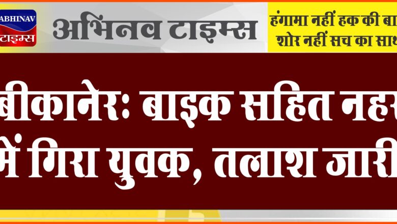 बीकानेर: बाइक सहित नहर में गिरा युवक, तलाश जारी