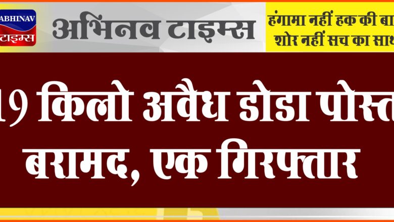 19 किलो अवैध डोडा पोस्त बरामद, एक गिरफ्तार