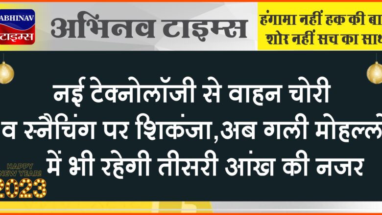 नई टेक्नोलॉजी से वाहन चोरी व स्नैचिंग पर शिकंजा:अब गली मोहल्लों में भी रहेगी तीसरी आंख की नजर