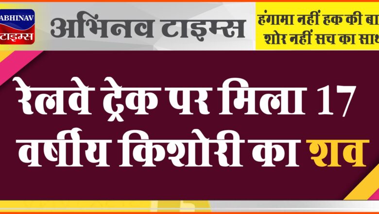 बीकानेर: रेलवे ट्रेक पर मिला 17 वर्षीय किशोरी का शव