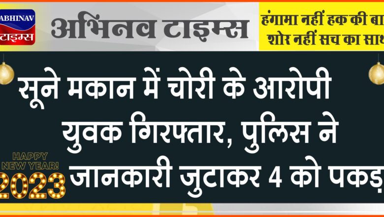 सूने मकान में चोरी के आरोपी युवक गिरफ्तार: पुलिस ने जानकारी जुटाकर 4 को पकड़ा