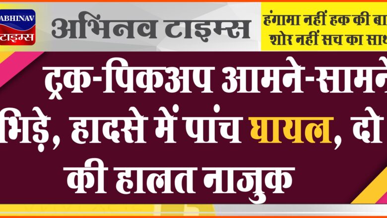 बीकानेर: ट्रक-पिकअप आमने-सामने भिड़े, हादसे में पांच घायल, दो की हालत नाजुक