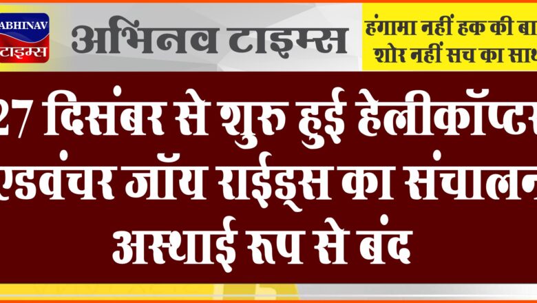 27 दिसंबर से शुरु हुई हेलीकॉप्टर एडवंचर जॉय राईड्स का संचालन अस्थाई रूप से बंद