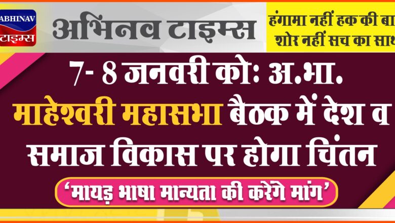 7- 8 जनवरी को: अ.भा. माहेश्वरी महासभा बैठक में देश व समाज विकास पर होगा चिंतन, “मायड़ भाषा मान्यता की करेंगे मांग”