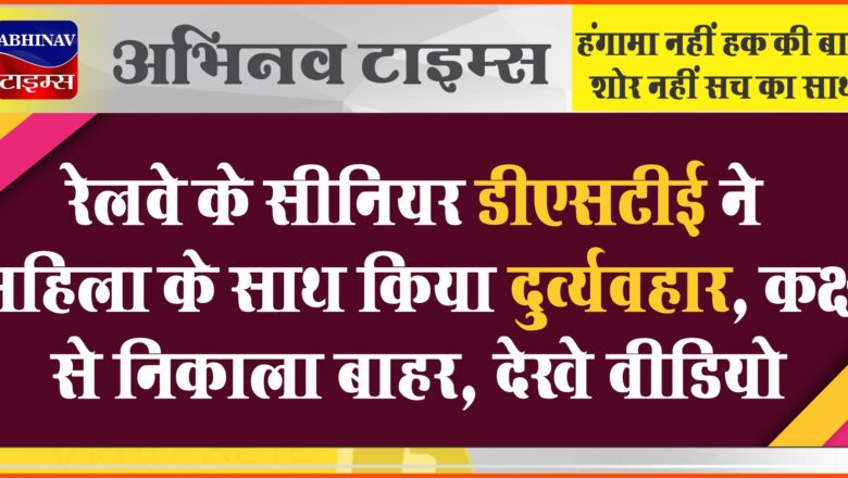 रेलवे के सीनियर डीएसटीई ने महिला के साथ किया दुव्र्यवहार, कक्ष से निकाला बाहर, देखे वीडियो