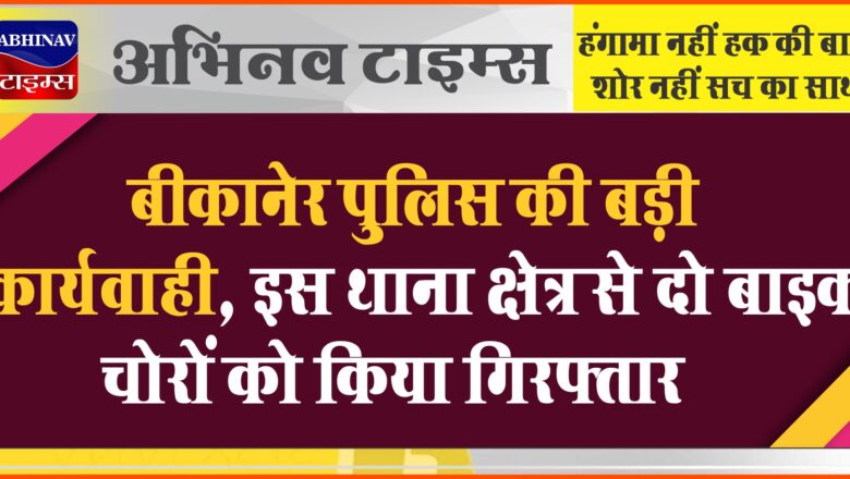 बीकानेर पुलिस की बड़ी कार्यवाही, इस थाना क्षेत्र से दो बाइक चोरों को किया गिरफ्तार