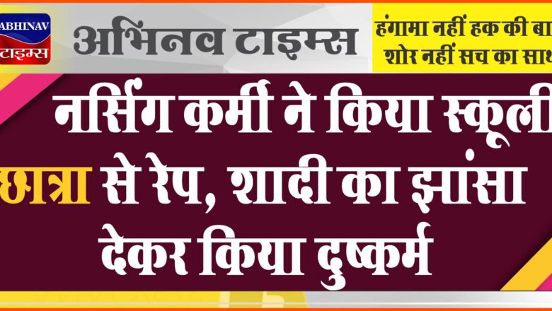 नर्सिंग कर्मी ने किया स्कूली छात्रा से रेप:रिश्तेदार के इलाज के दौरान हुई थी दोस्ती, शादी का झांसा देकर किया दुष्कर्म