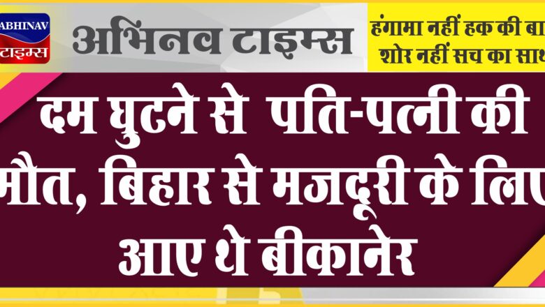 दम घुटने से पति-पत्नी की मौत: बिहार से मजदूरी के लिए आए थे बीकानेर