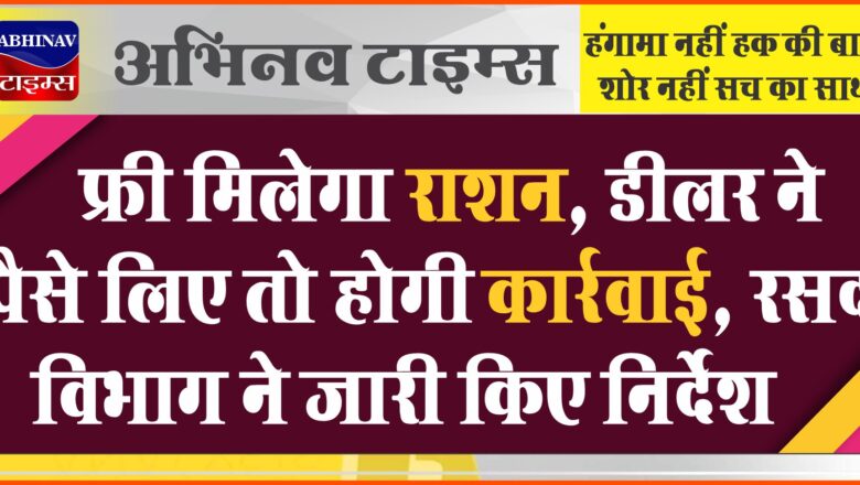 फ्री मिलेगा राशन, डीलर ने पैसे लिए तो होगी कार्रवाई: रसद विभाग ने जारी किए निर्देश