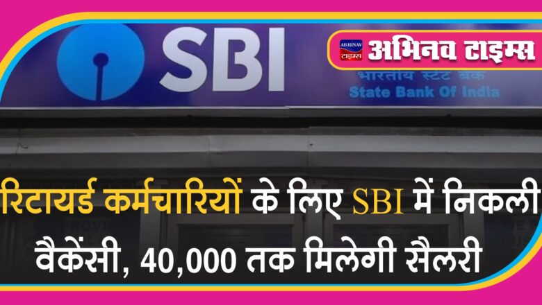 रिटायर्ड कर्मचारियों के लिए SBI में निकली वैकेंसी: 40,000 तक मिलेगी सैलरी