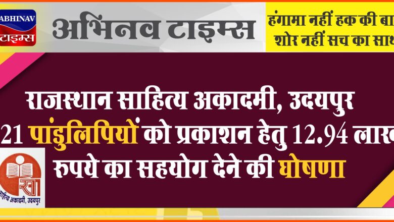 राजस्थान साहित्य अकादमी, उदयपुर, 121 पांडुलिपियों को प्रकाशन हेतु 12.94 लाख रुपये का सहयोग देने की घोषणा