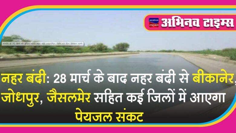 नहर बंदी: 28 मार्च के बाद नहर बंदी से बीकानेर, जोधपुर, जैसलमेर सहित कई जिलों में आएगा पेयजल संकट