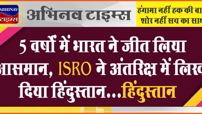 5 वर्षों में भारत ने जीत लिया आसमान, ISRO ने अंतरिक्ष में लिख दिया हिंदुस्तान…हिंदुस्तान