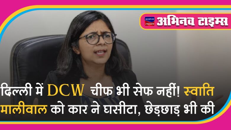 दिल्ली में DCW चीफ भी सेफ नहीं! स्वाति मालीवाल को कार ने घसीटा, छेड़छाड़ भी की