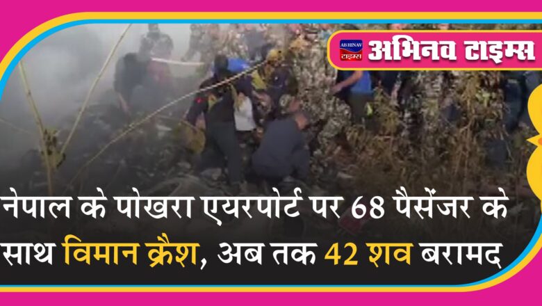 नेपाल के पोखरा एयरपोर्ट पर 68 पैसेंजर के साथ विमान क्रैश, अब तक 42 शव बरामद