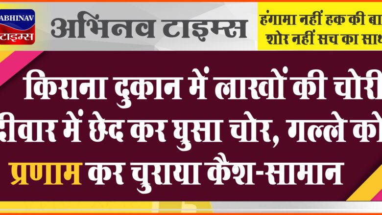 किराना दुकान में लाखों की चोरी,दीवार में छेद कर घुसा चोर, गल्ले को प्रणाम कर चुराया कैश-सामान