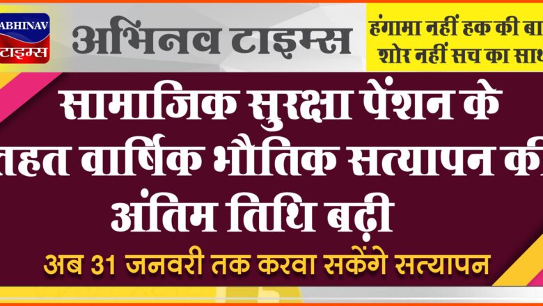 सामाजिक सुरक्षा पेंशन के तहत वार्षिक भौतिक सत्यापन की अंतिम तिथि बढ़ी, अब 31 जनवरी तक करवा सकेंगे सत्यापन