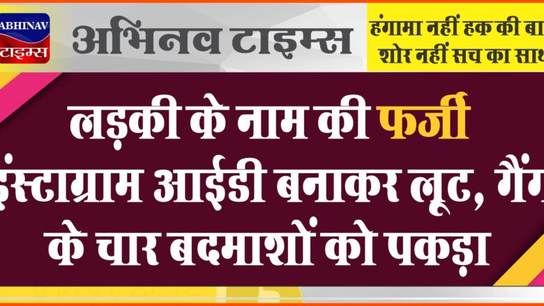 लड़की के नाम की फर्जी इंस्टाग्राम आईडी बनाकर लूट:गैंग के चार बदमाशों को पकड़ा, 7 लाख और कार लूट की वारदात का हुआ खुलासा