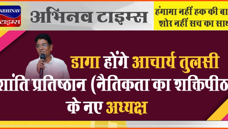 डागा होंंगे आचार्य तुलसी शांति प्रतिष्ठान (नैतिकता का शक्तिपीठ) के नएअध्यक्ष