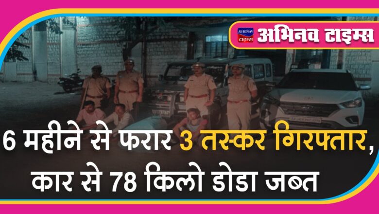 6 महीने से फरार 3 तस्कर गिरफ्तार:कार से पकड़ा था 78 किलो डोडा चूरा, तस्करी कर ले जा रहे थे गुजरात