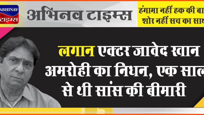 लगान एक्टर जावेद खान अमरोही का निधन:एक साल से थी सांस की बीमारी, 14 फरवरी की शाम हुए सुपुर्द ए खाक