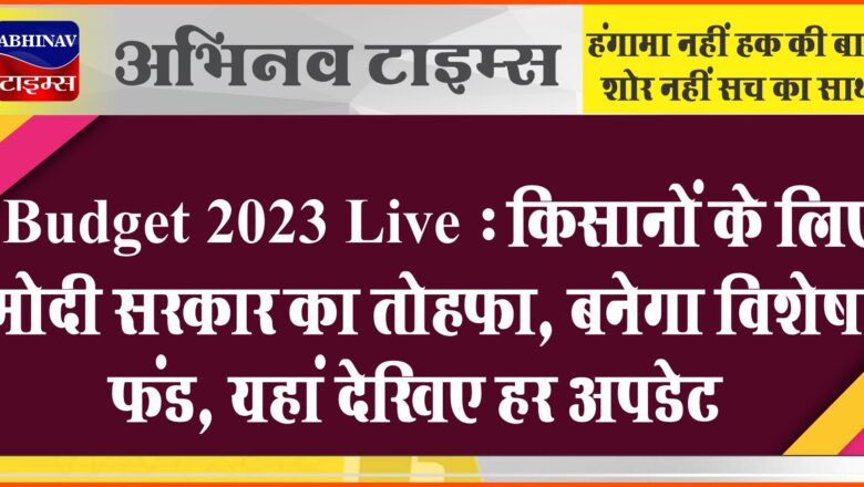 Budget 2023 Live : किसानों के लिए मोदी सरकार का तोहफा, बनेगा विशेष फंड, यहां देखिए हर अपडेट