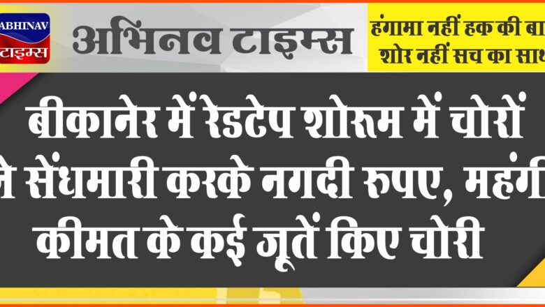 बीकानेर में रेडटेप शोरूम में चोरों ने सेंधमारी करके नगदी रुपए, कपड़े, महंगी कीमत के कई जूतों किए चोरी