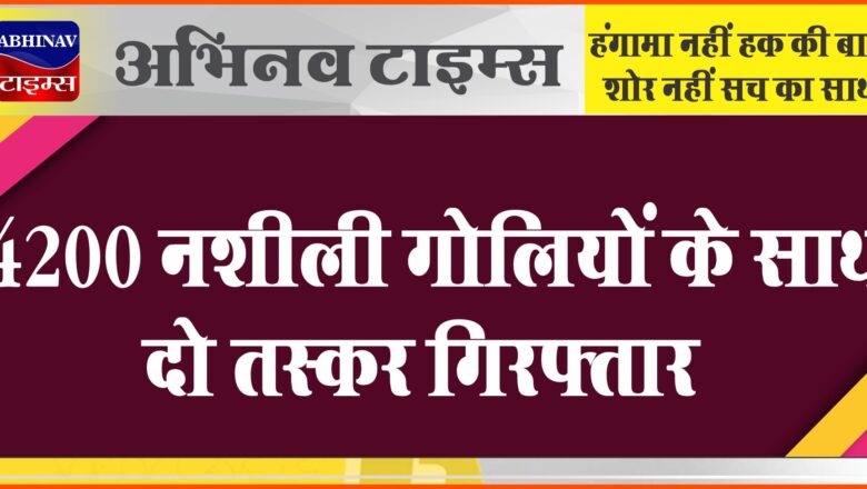 4200 नशीली गोलियों के साथ दो तस्कर पुलिस की गिरफ्त में