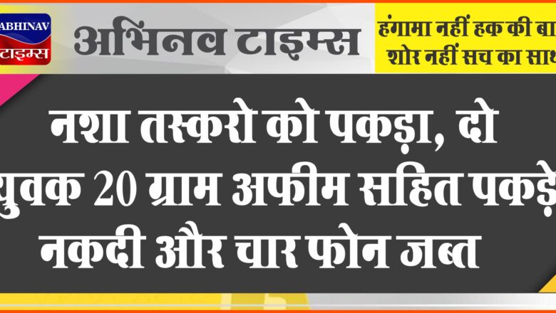 नशा तस्करो को पकड़ा:दो युवक 20 ग्राम अफीम सहित पकड़े, नकदी और चार फोन जब्त