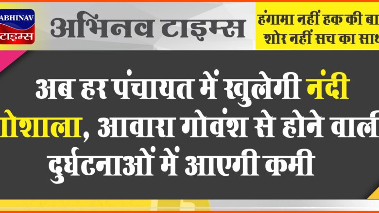 अब हर पंचायत में खुलेगी नंदी गोशाला:आवारा गोवंश से होने वाली दुर्घटनाओं में आएगी कमी